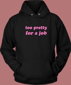 Too Pretty For A Job Hoodie Style