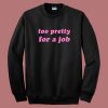 Too Pretty For A Job Sweatshirt