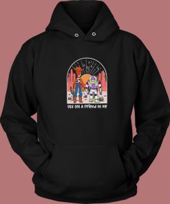 You Got A Friend In Me Hoodie Style