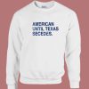 American Until Texas Secedes Sweatshirt