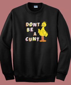 Big Bird Don’t Be A Cunt Sweatshirt