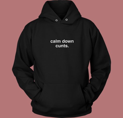 Calm Down Cunts Hoodie Style