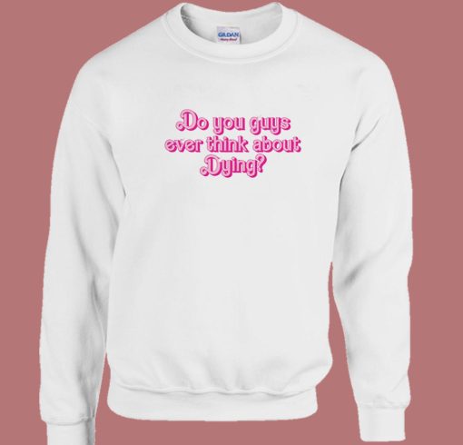 Do You Guys Ever Think About Dying Sweatshirt