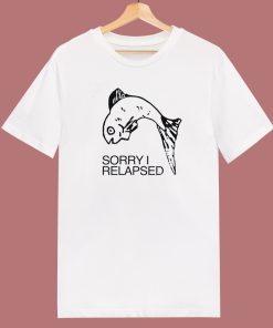 Fish Sorry I Relapsed T Shirt Style