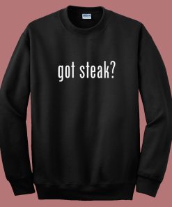 Got Steak Funny Sweatshirt