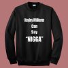 Hayley Williams Can Say Nigga Sweatshirt