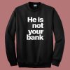 He Is Not Your Bank Sweatshirt