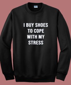 I Buy Shoes To Cope With My Stress Sweatshirt