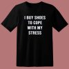I Buy Shoes To Cope With My Stress T Shirt Style