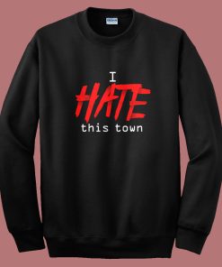 I Hate This Town Sweatshirt