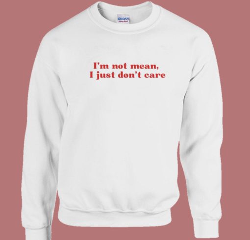 I’m Not Mean I Just Don’t Care Sweatshirt