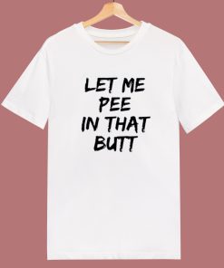 Let Me Pee In That Butt T Shirt Style