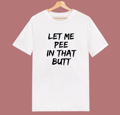 Let Me Pee In That Butt T Shirt Style