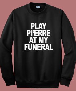 Play Pi’erre At My Funeral Sweatshirt