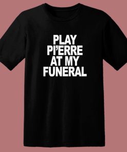 Play Pi’erre At My Funeral T Shirt Style