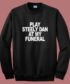 Play Steely Dan At My Funeral Sweatshirt