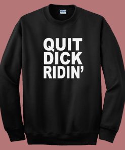 Quit Dick Ridin Sweatshirt