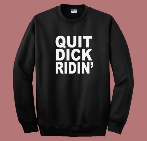 Quit Dick Ridin Sweatshirt