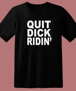Quit Dick Ridin T Shirt Style