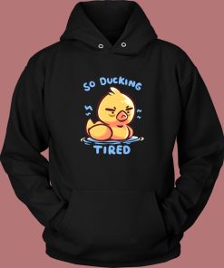 So Ducking Tired Funny Hoodie Style