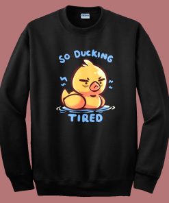 So Ducking Tired Funny Sweatshirt