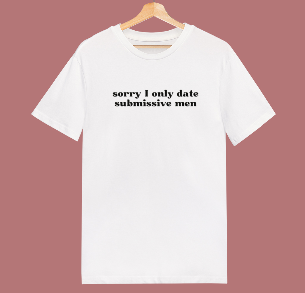 Sorry I Only Date Submissive Men T Shirt Style