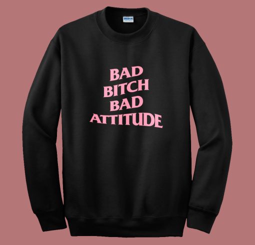 Bad Bitch Bad Attitude Parody Sweatshirt