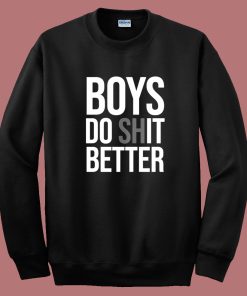 Boys Do Shit Better Sweatshirt