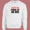 Cum In Come At Me Bro Sweatshirt