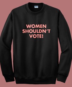 Davis Women Shouldn’t Vote Sweatshirt