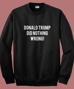 Donald Trump Did Nothing Wrong Sweatshirt