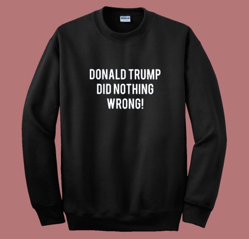 Donald Trump Did Nothing Wrong Sweatshirt