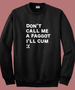 Don’t Call Me A Faggot I’ll Cum Sweatshirt