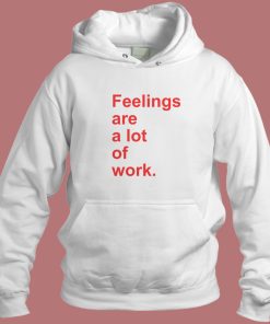 Feelings Are A Lot Of Work Hoodie Style