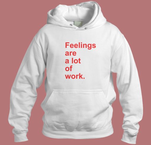 Feelings Are A Lot Of Work Hoodie Style