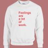 Feelings Are A Lot Of Work Sweatshirt