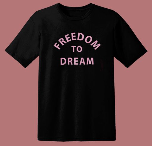 Freedom To Dream T Shirt Style