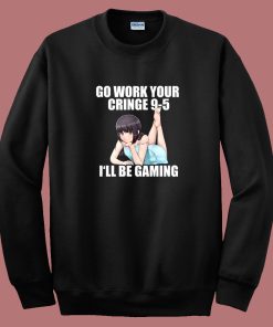 Go Work Your Cringe I’ll Be Gaming Sweatshirt