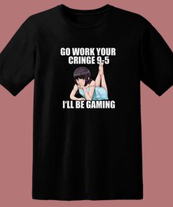 Go Work Your Cringe I’ll Be Gaming T Shirt Style