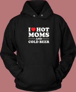 I Love Hot Moms And Cold Beer Hoodie Style