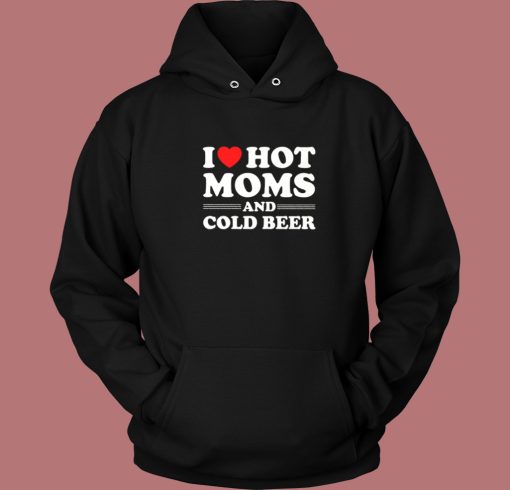I Love Hot Moms And Cold Beer Hoodie Style