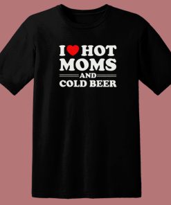 I Love Hot Moms And Cold Beer T Shirt Style