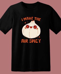 I Make The Air Spicy T Shirt Style
