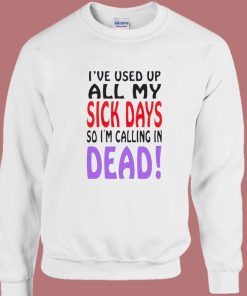 I Used Up All My Sick Days Sweatshirt