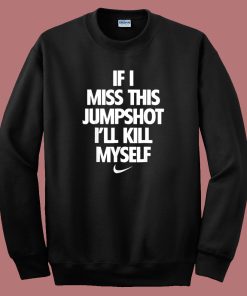 If I Miss This Jumpshoot I’ll Kill Myself Sweatshirt