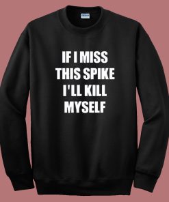 If I Miss This Spike I’ll Kill Myself Sweatshirt