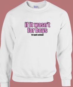If It Wasn’t for Boys I’d Quit School Sweatshirt