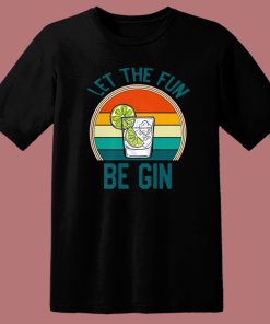 Let The Fun Be Gin T Shirt Style