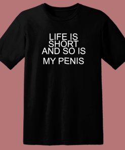 Life Is Short And So Is My Penis T Shirt Style