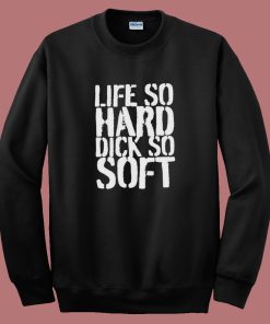 Life So Hard Dick So Soft Sweatshirt
